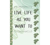 LIVE LIFE AS YOU WANT TO: A BOOK INSPIRED FOR EVERY DAY USE: THIS JOURNAL IS WITH GREEN THEME ALL OVER