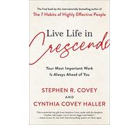 Live Life in Crescendo: Your Most Important Work Is Always Ahead of You (The Covey Habits)