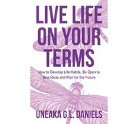 Live Life on Your Terms: How to Develop Life Habits, Be Open to New Ideas and Plan for the Future