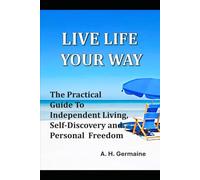 LIVE LIFE YOUR WAY: The Practical Guide to Independent Living, Self-Discovery, and Personal Freedom