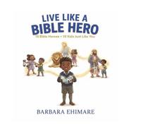 Live Like A Bible Hero: 10 Bible Stories For Kids Who Want To Walk In The Faith