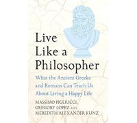 Live Like A Philosopher: What the Ancient Greeks and Romans Can Teach Us About Living a Happy Life