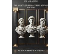 LIVE LIKE A STOIC THE SECRETS OF SENECA, MARCUS AURELIUS, AND EPICTETUS: ANCIENT WISDOM FOR MODERN LIFE