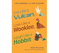 Live Like a Vulcan, Love Like a Wookiee, Laugh Like a Hobbit: Life Lessons from Pop Culture