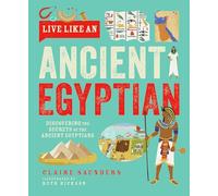 Live Like An Ancient Egyptian: Discovering the Secrets of the Ancient Egyptians