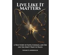 Live Like It Matters: A True Story of Faith, Courage, and the Life You Don’t Want to Waste (The Legacy Series)