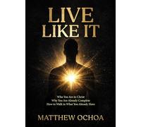 Live Like It: Who You Are in Christ, Why You Are Already Complete, and How to Walk in What You Already Have