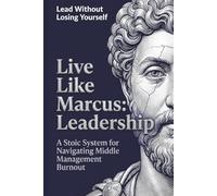 Live Like Marcus: Leadership: A Stoic System For Navigating Middle Management Burnout