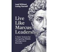 Live Like Marcus: Leadership: A Stoic System For Navigating Middle Management Burnout
