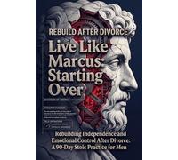 Live Like Marcus: Starting Over: Rebuilding Independence and Emotional Control After Divorce: A 90-Day Stoic Practice for Men