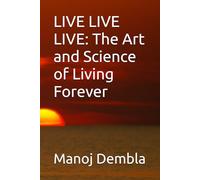 LIVE LIVE LIVE: The Art and Science of Living Forever
