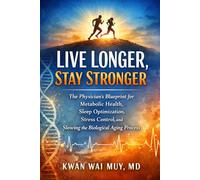 Live Longer, Stay Stronger: The Physician’s Blueprint for Metabolic Health, Sleep Optimization, Stress Control, and Slowing the Biological Aging Process (The Physician Health System Series)