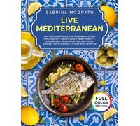 Live Mediterranean: 100+ Mouth-Watering Mediterranean Recipes for Longevity, Weight Loss & Heart Health - Includes Easy 30-Day Meal Plan and Weekly Grocery Lists, Tailored to Your Busy Lifestyle