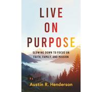 Live on Purpose: Slowing Down to Focus on Faith, Family, and Mission