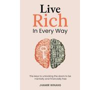 Live Rich In Every Way: The Keys to Unlocking the Doors to Be Mentally and Financially Free