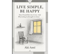 Live Simple Be Happy: A Poetic Guide to Letting Go, Creating Space, and Finding Joy in a Simpler Life