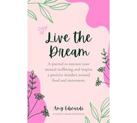 Live The Dream: A journal to nurture your mental wellbeing and inspire a positive mindset around food and movement.