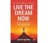 Live the Dream Now : How to Think, Act, and Rise Like You Already Have It: Turning Inner Faith into Real-World Success