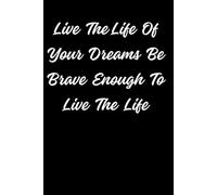 Live The Life Of Your Dreams Be Brave Enough To Live The Life: Positive Affirmation Motivational Notebook