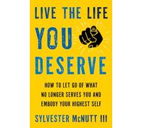 Live the Life You Deserve: How to Let Go of What No Longer Serves You and Embody Your Highest Self