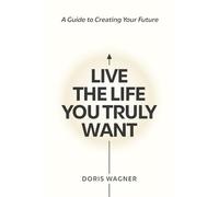 Live the Life You Truly Want: A Journey into Your Future Self