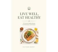 Live Well, Eat Healthy: 25 Gourmet Healthy Recipes for Performance and Lifestyle