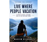 Live Where People Vacation: A Story of Choice, Freedom, and Life on Your Own Terms (Beyond the System)