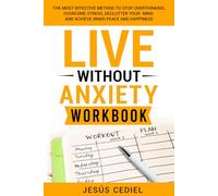 LIVE WITHOUT ANXIETY: WORKBOOK: The Most Effective Method to Stop Overthinking, Overcome Stress, Declutter your Mind and Achieve Inner Peace and Happiness