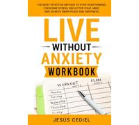 LIVE WITHOUT ANXIETY: WORKBOOK: The Most Effective Method to Stop Overthinking, Overcome Stress, Declutter your Mind and Achieve Inner Peace and Happiness