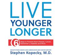 Live Younger Longer 6 steps to Prevent Heart Disease, Cancer, Alzheimer's, Diabetes and more: 6 Steps to Prevent Heart Disease, Cancer, Alzheimer's and More