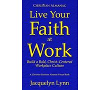 Live Your Faith at Work: Build a Bold, Christ-Centered Workplace Culture (Christian Almanac)