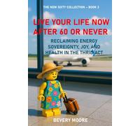 LIVE YOUR LIFE NOW AFTER 60 OR NEVER: RECLAIMING ENERGY SOVEREIGNTY, JOY, AND HEALTH IN THE THIRD ACT