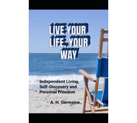 Live Your Life, Your Way: The Practical Guide to Independent Living, Self-Discovery and Personal Freedom