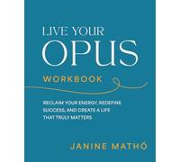 Live Your Opus Workbook: Reclaim Your Energy, Redefine Success, and Create a Life That Truly Matters