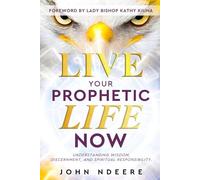 LIVE YOUR PROPHETIC LIFE NOW: Understanding Wisdom, Discernment and Spiritual Responsibility.