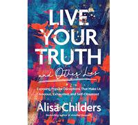 Live Your Truth and Other Lies: Exposing Popular Deceptions That Make Us Anxious, Exhausted, and Self-Obsessed: 0 (No Series Linked)