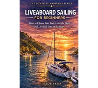 Liveaboard Sailing for Beginners: How to Choose Your Boat, Leave the Dock, and Live Full-Time on the Water |The Complete Step-by-Step Guide to Buying, Fitting Out, Navigating, and Living Aboard a Sailboat