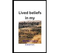 Lived Beliefs in my upbringing.: A reflective literary memoir of family and faith.