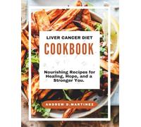 LIVER CANCER DIET COOKBOOK: Nourishing Recipes for Healing, Hope, and a Stronger You: