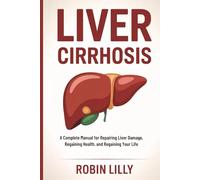 Liver Cirrhosis: A Complete Manual for Repairing Liver Damage, Regaining Health, and Regaining Your Life