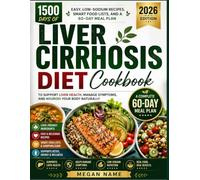 Liver Cirrhosis Diet Cookbook: 1,500 Days of Easy, Low-Sodium Recipes, Smart Food Lists, and a 60-Day Meal Plan to Support Liver Health, Manage Symptom