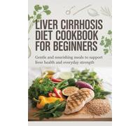 Liver Cirrhosis Diet Cookbook for Beginners: Gentle and Nourishing Meals to Support Liver Health and Everyday Strength (Gentle Healing Diet Cookbook Series)