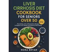 Liver Cirrhosis Diet Cookbook for Seniors Over 50: Nourishing, Anti-Inflammatory Recipes to Support Liver Health and Enhance Well-Being