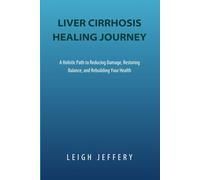 LIVER CIRRHOSIS HEALING JOURNEY: A Holistic Path to Reducing Damage, Restoring Balance, and Rebuilding Your Health