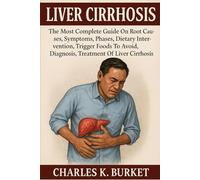LIVER CIRRHOSIS The Most Complete Guide On Root Causes, Symptoms, Phases, Dietary Intervention, Trigger Foods To Avoid, Diagnosis, Treatment Of Liver Cirrhosis