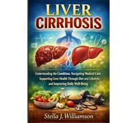 Liver Cirrhosis: Understanding the Condition, Navigating Medical Care, Supporting Liver Health Through Diet and Lifestyle, and Improving Daily Well-Being