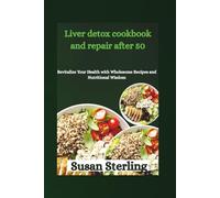 Liver detox cookbook and repair after 50: Revitalize Your Health with Wholesome Recipes and Nutritional Wisdom