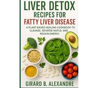 Liver Detox Recipes for Fatty Liver Disease: A Plant-Based Healing Cookbook to Cleanse, Reverse NAFLD, and Regain Energy
