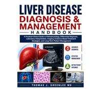 Liver Disease Diagnosis & Management Handbook: A Practical Guide to Pathophysiology, Differential Diagnosis, Lab and Imaging Interpretation, and Evidence-Based Treatment