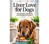 Liver Love for Dogs: The Natural Cookbook for Canine Liver Health